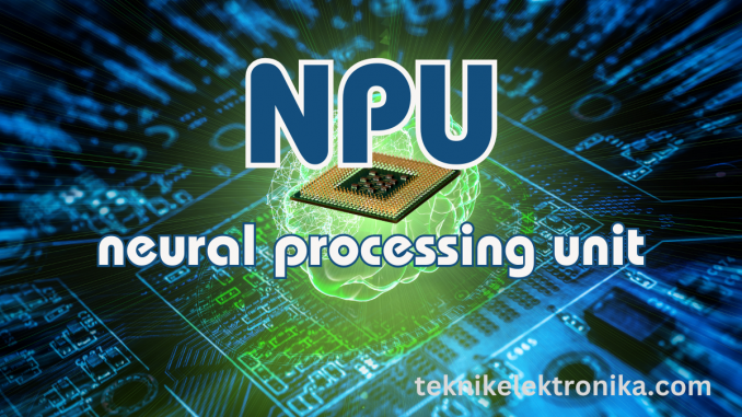 Pengertian NPU (Neural Processing Unit) dan Fungsinya