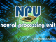 Pengertian NPU (Neural Processing Unit) dan Fungsinya